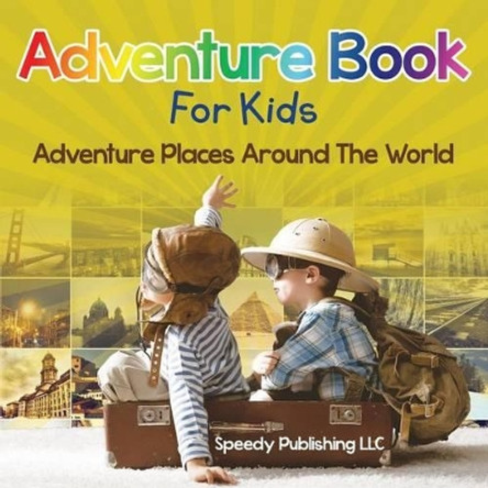 Adventure Book For Kids: Adventure Places Around The World by Speedy Publishing LLC 9781681275468