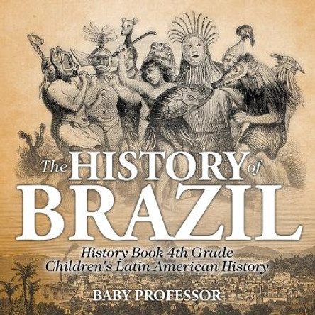 The History of Brazil - History Book 4th Grade Children's Latin American History by Baby Professor 9781541913387