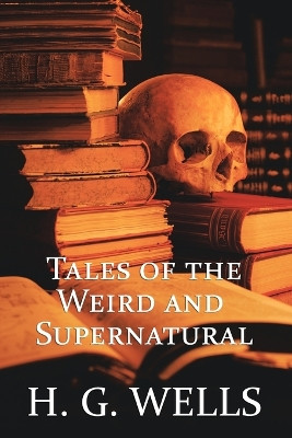 H. G. Wells: Tales of the Weird and Supernatural by H G Wells 9781616460723