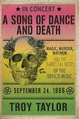A Song of Dance and Death: Magic, Murder, Mayhem and the Diabolical Notes of the Devil's Music by Troy Taylor 9781732407954