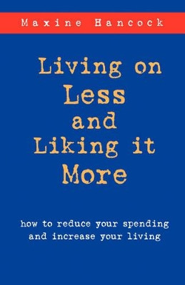 Living on Less and Liking it More: How to Reduce Your Spending and Increase Your Living by Ms. Maxine Hancock 9781573831383