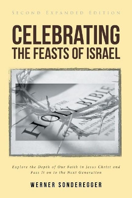 Celebrating The Feasts of Israel: Explore the Depth of Our Faith In Jesus Christ and Pass It on to the Next Generation by Werner Sonderegger 9781644928769