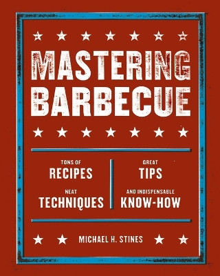 Mastering Barbecue: Tons of Recipes, Hot Tips, Neat Techniques, and Indispensable Know How [A Cookbook] by Michael H. Stines 9781580086622