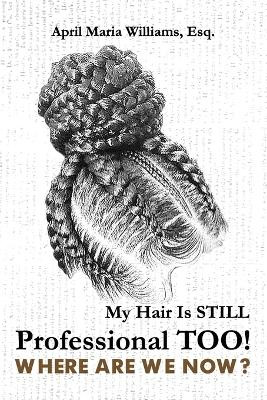 My Hair Is Still Professional TOO! Where Are We Now? by April Maria Williams 9781737859574