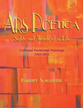 Ars Poetica: Sights and Words of a Life by Harriet Slaughter 9781490724010