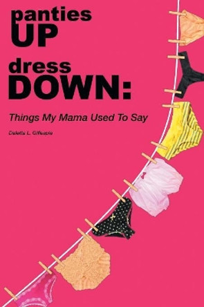 Panties Up Dress Down: Things My Mama Used to Say by Deletta Louise Gillespie 9781640085121