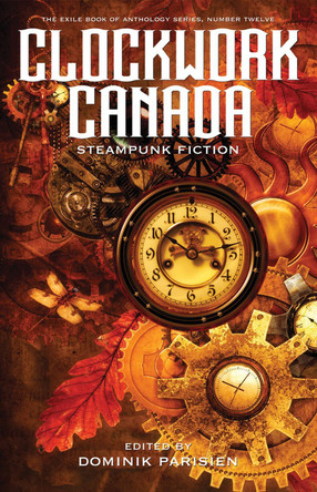 Clockwork Canada: Steampunk Fiction by Dominik Parisien 9781550965797