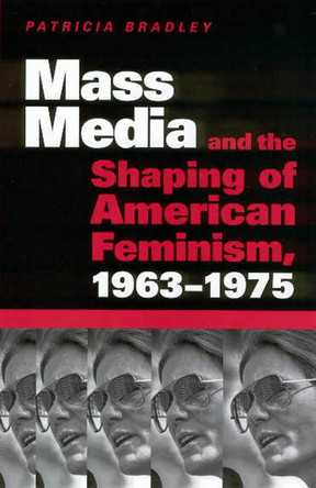 Mass Media and the Shaping of American Feminism, 1963-1975 by Patricia Bradley 9781578066131