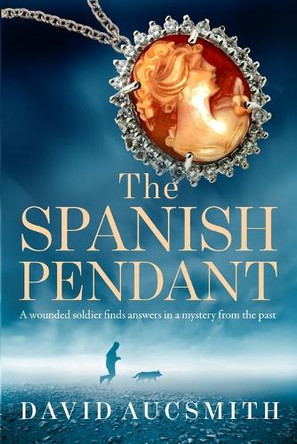 The Spanish Pendant: A wounded soldier finds answers in a mystery from the past by David Aucsmith 9781734988932