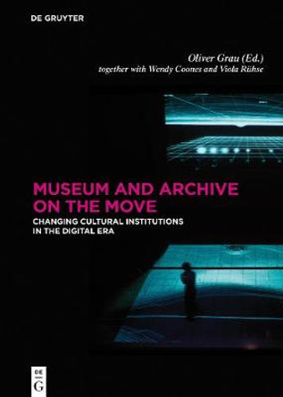 Museum and Archive on the Move: Changing Cultural Institutions in the Digital Era by Oliver Grau