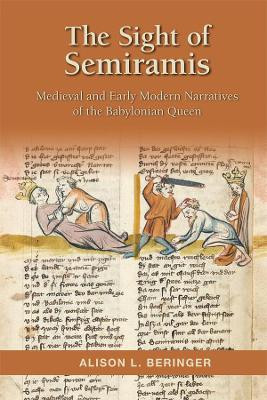The Sight of Semiramis: Medieval and Early Modern Narratives of the Babylonian Queen by Alison L Beringer 9780866985420