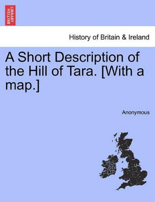 A Short Description of the Hill of Tara. [With a Map.] by Anonymous 9781240863402