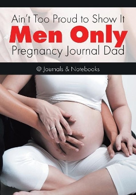 Ain't Too Proud to Show It: Men Only - Pregnancy Journal Dad by @Journals Notebooks 9781683267522