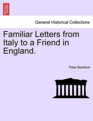 Familiar Letters from Italy to a Friend in England. by Peter Beckford 9781240923083