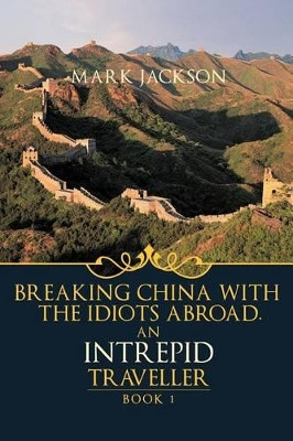 AN Intrepid Traveller: Breaking China with the Idiots Abroad by MARK JACKSON 9781426994876