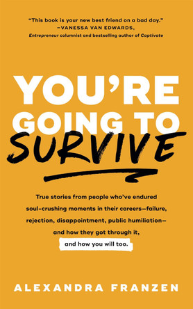You're Going to Survive: True Stories of Criticism, Rejection, Public Humiliation, Terrible Yelp Reviews, and Other Experiences That Basically Make You Want to Dieaand How to Get Through It by Alexandra Franzen 9781633536791