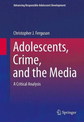 Adolescents, Crime, and the Media: A Critical Analysis by Christopher J. Ferguson 9781461467403