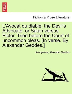 L'Avocat Du Diable: The Devil's Advocate; Or Satan Versus Pictor. Tried Before the Court of Uncommon Pleas. [In Verse. by Alexander Geddes.] by Anonymous 9781241534745