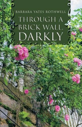 Through a Brick Wall, Darkly by Barbara Yates Rothwell 9781490767888