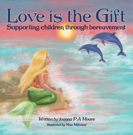 Love is the Gift: Supporting children through bereavement: 2022 by Joanna P.A Moore 9781739831004
