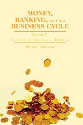 Money, Banking, and the Business Cycle: Volume II: Remedies and Alternative Theories by B. Simpson 9781349464937