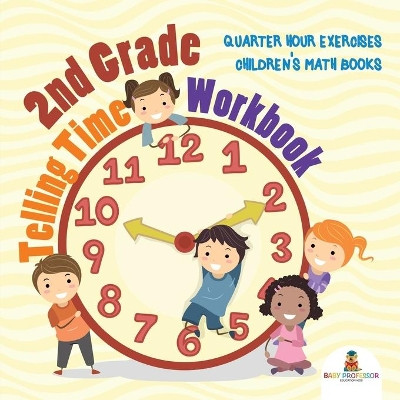 2nd Grade Telling Time Workbook: Quarter Hour Exercises Children's Math Books by Baby Professor 9781541925991