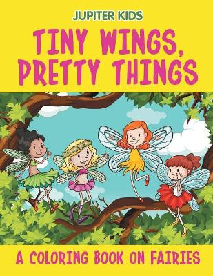 Tiny Wings, Pretty Things (A Coloring Book on Fairies) by Jupiter Kids 9781682603345