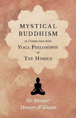 Mystical Buddhism; In Connection with Yoga Philosophy of The Hindus by Monier Monier-Williams 9781528708968