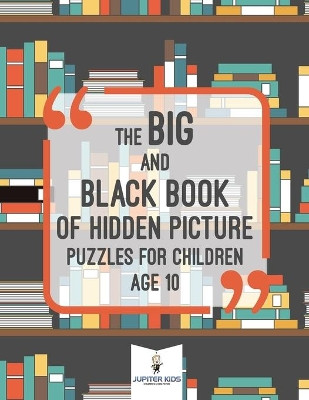 The Big and Black Book of Hidden Picture Puzzles for Children Age 10 by Jupiter Kids 9781541936294