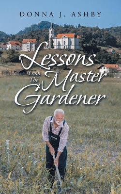 Lessons from the Master Gardener by Donna J Ashby 9781489735874