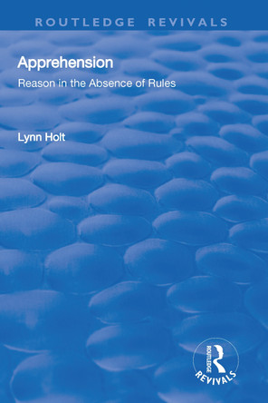 Apprehension: Reason in the Absence of Rules: Reason in the Absence of Rules by Lynn Holt 9781138718142