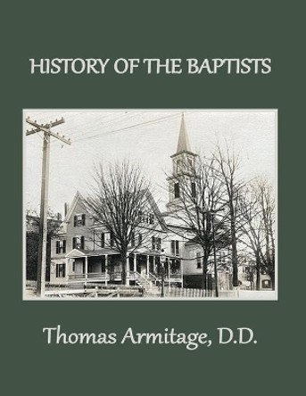 A History of the Baptists: From John the Baptist through The American Baptists by Thomas Armitage 9781734192728