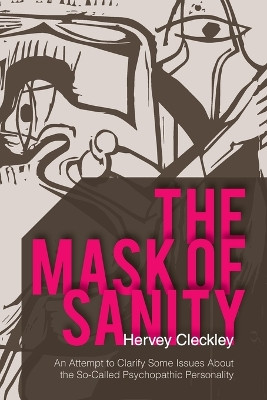 The Mask of Sanity: An Attempt to Clarify Some Issues about the So-Called Psychopathic Personality by Hervey Cleckley 9781626549661