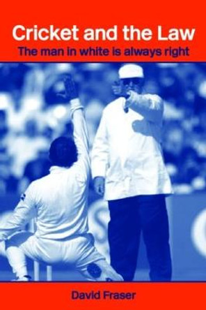 Cricket and the Law: The Man in White is Always Right by David Fraser