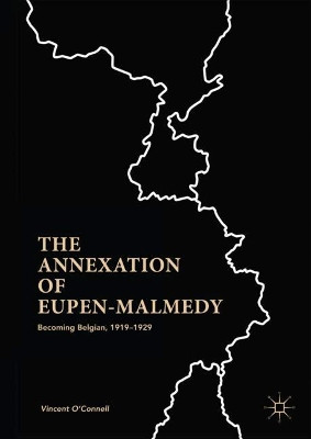 The Annexation of Eupen-Malmedy: Becoming Belgian, 1919-1929 by Vincent O'Connell 9781137590893