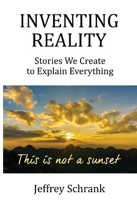 Inventing Reality: Stories We Create To Explain Everything by Jeffrey Schrank 9781642379358
