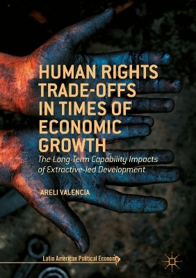 Human Rights Trade-Offs in Times of Economic Growth: The Long-Term Capability Impacts of Extractive-Led Development by Areli Valencia 9781137488671