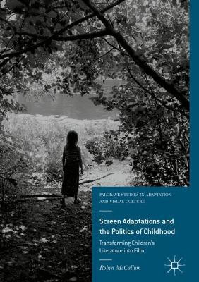 Screen Adaptations and the Politics of Childhood: Transforming Children's Literature into Film by R. McCallum 9781137395405