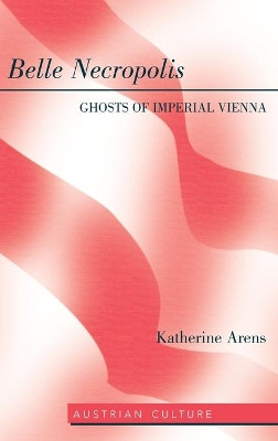 Belle Necropolis: Ghosts of Imperial Vienna by Katherine Arens 9781433119002