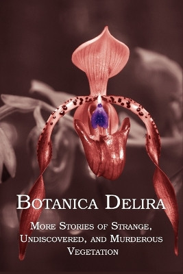 Botanica Delira: More Stories of Strange, Undiscovered, and Murderous Vegetation by Chad Arment 9781616460259