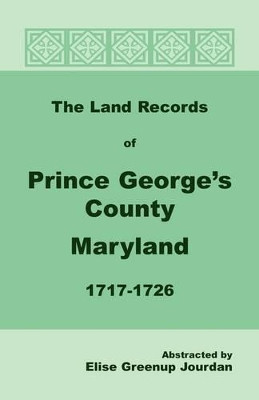 The Land Records of Prince George's County, Maryland, 1717-1726 by Elise Greenup Jourdan 9781585491940