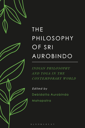 The Philosophy of Sri Aurobindo: Indian Philosophy and Yoga in the Contemporary World by Debidatta Aurobinda Mahapatra 9781350188686