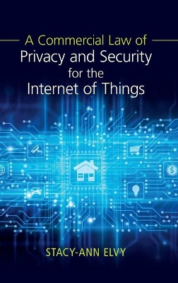 A Commercial Law of Privacy and Security for the Internet of Things by Stacy-Ann Elvy 9781108482035