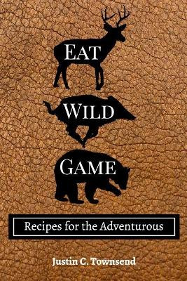 Eat Wild Game by Justin C Townsend 9781389463754