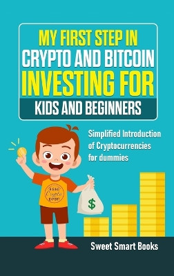 My First Step in Crypto and Bitcoin Investing for Kids and Beginners: Simplified Introduction of Cryptocurrencies by Sweet Smart Books 9781737042679