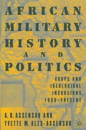 African Military History and Politics: Coups and Ideological Incursions, 1900-Present by Yvette Alex-Assensoh 9781349386703