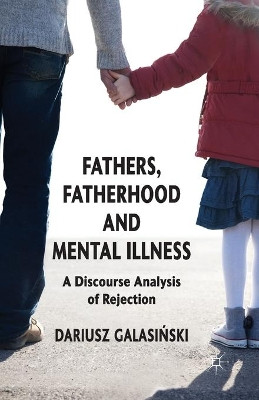 Fathers, Fatherhood and Mental Illness: A Discourse Analysis of Rejection by Dariusz Galasinski 9781349352197