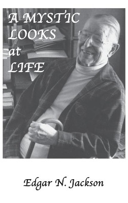 A Mystic Looks at Life by Edgar Newman Jackson 9781425170332