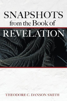 Snapshots from the Book of Revelation by Theodore C Danson Smith 9781620209523