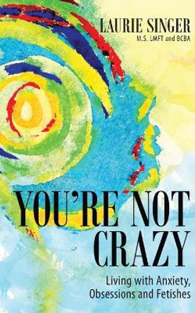 You're Not Crazy: Living with Anxiety, Obsessions and Fetishes by Laurie Singer 9781735944821